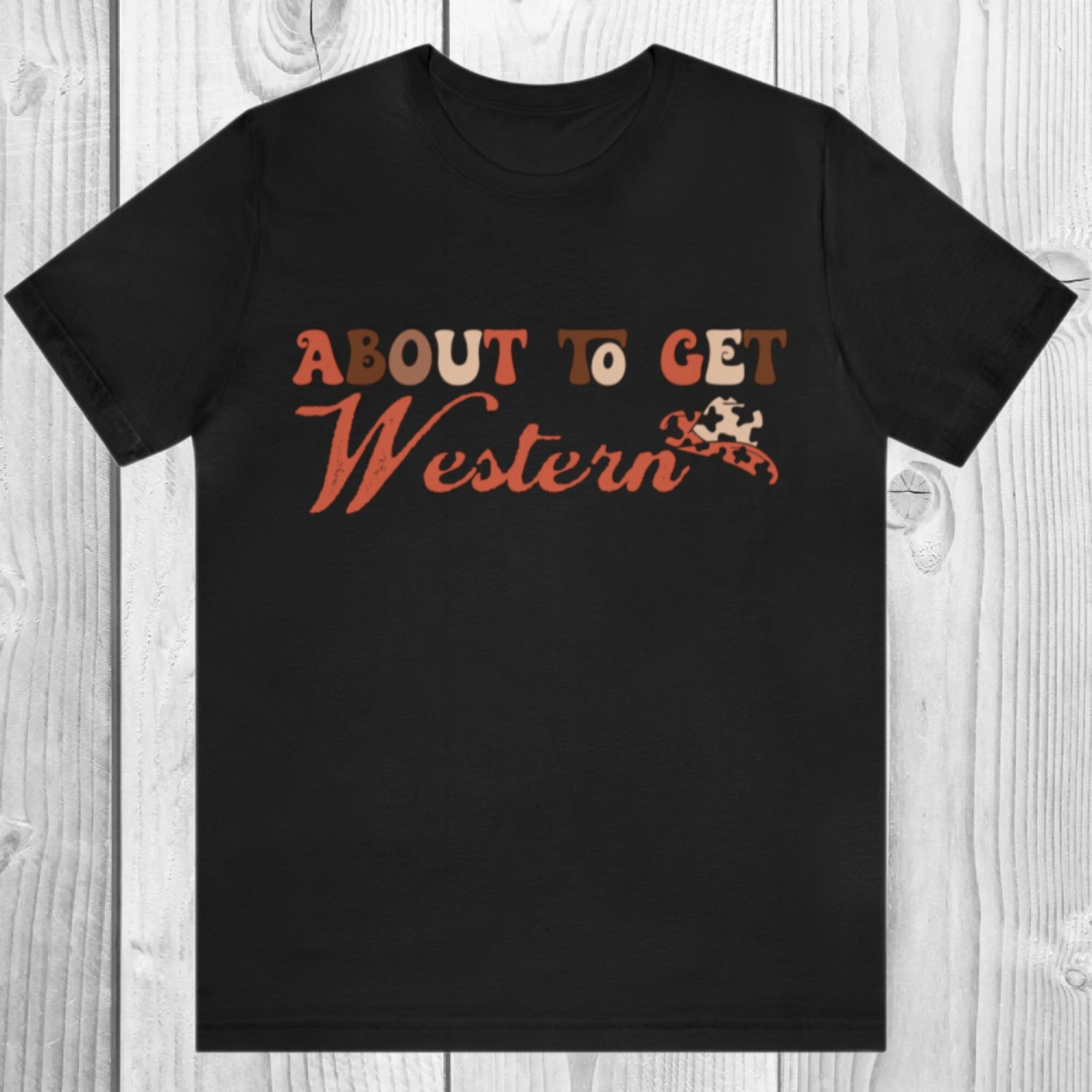 Women's Girl's "About To Get Western" Unisex Fit Jersey Short Sleeve Tee, Cowgirl Shirt, Retro Western T-Shirt, Ranchy, Rodeo Top Punchy