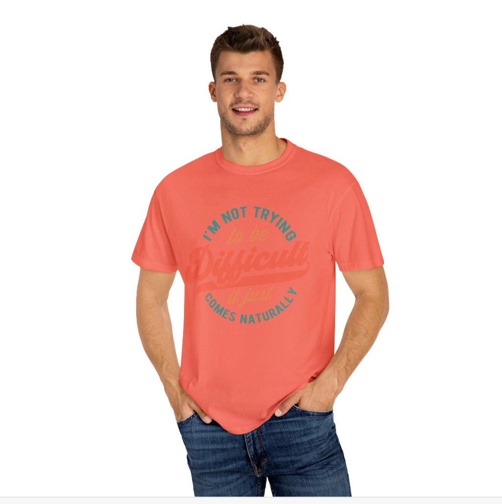 Men's Women's "I'm Not Trying To Be Difficult It Just Comes Naturally" Unisex Fit Garment-Dyed T-shirt