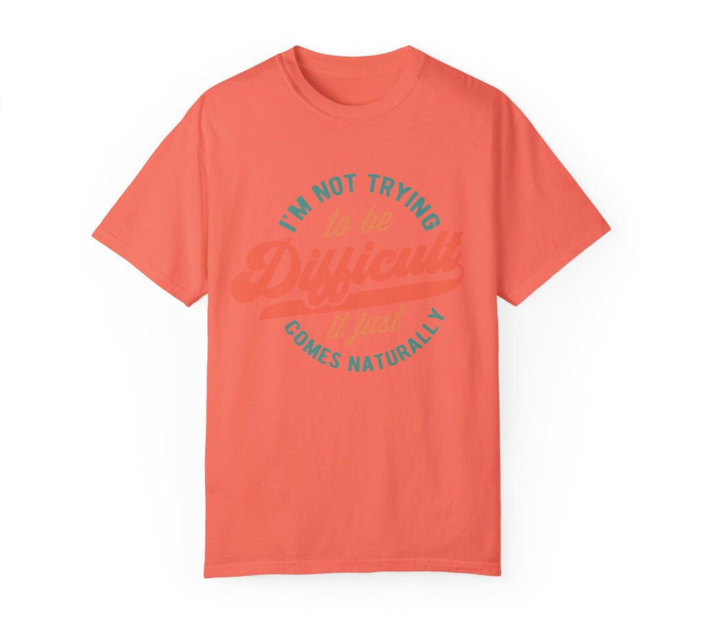 Men's Women's "I'm Not Trying To Be Difficult It Just Comes Naturally" Unisex Fit Garment-Dyed T-shirt