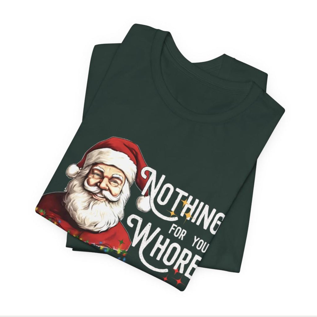 Funny Christmas Unisex Fit Tee "Nothing For You Whore" Forest Green, Humorous Xmas Shirt, Inappropriate Holiday Tshirt, Unisex Fit