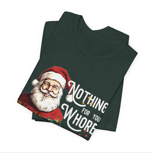 Funny Christmas Unisex Fit Tee "Nothing For You Whore" Forest Green, Humorous Xmas Shirt, Inappropriate Holiday Tshirt, Unisex Fit